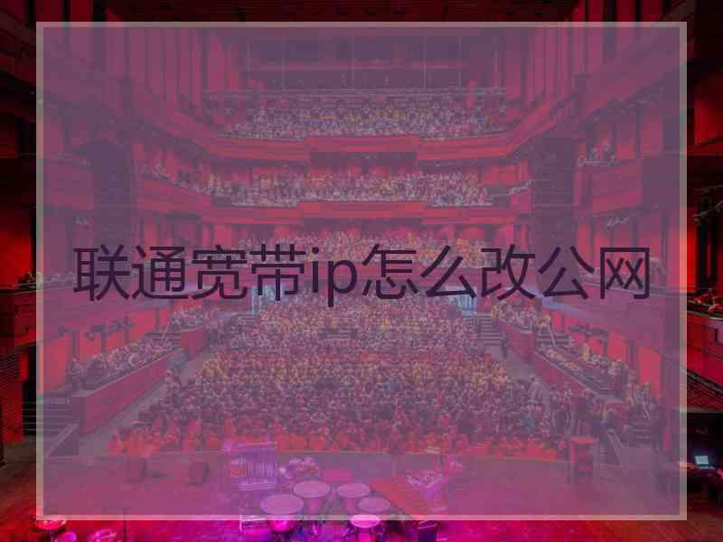 联通宽带ip怎么改公网