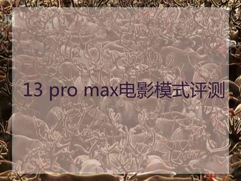 13 pro max电影模式评测