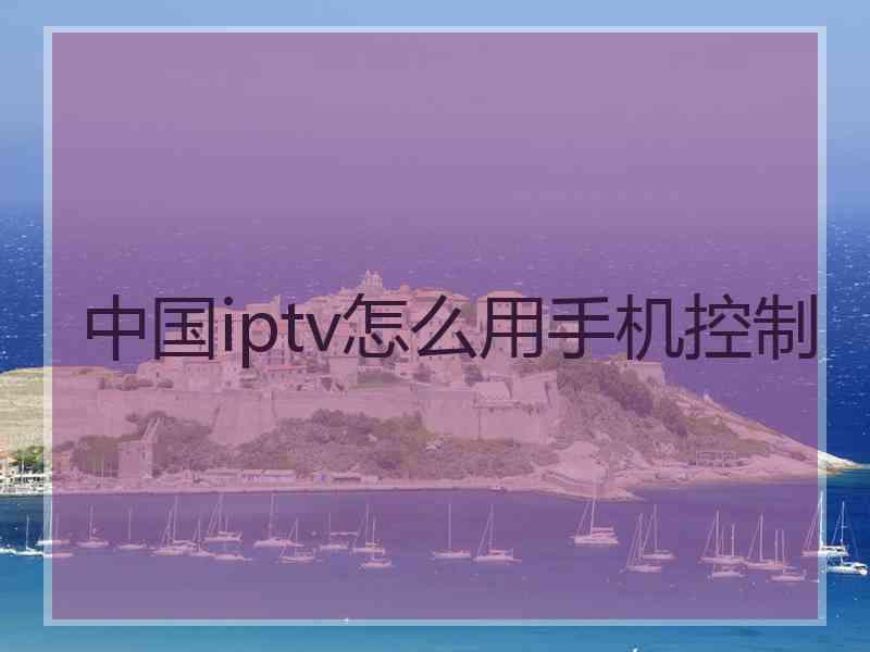 中国iptv怎么用手机控制