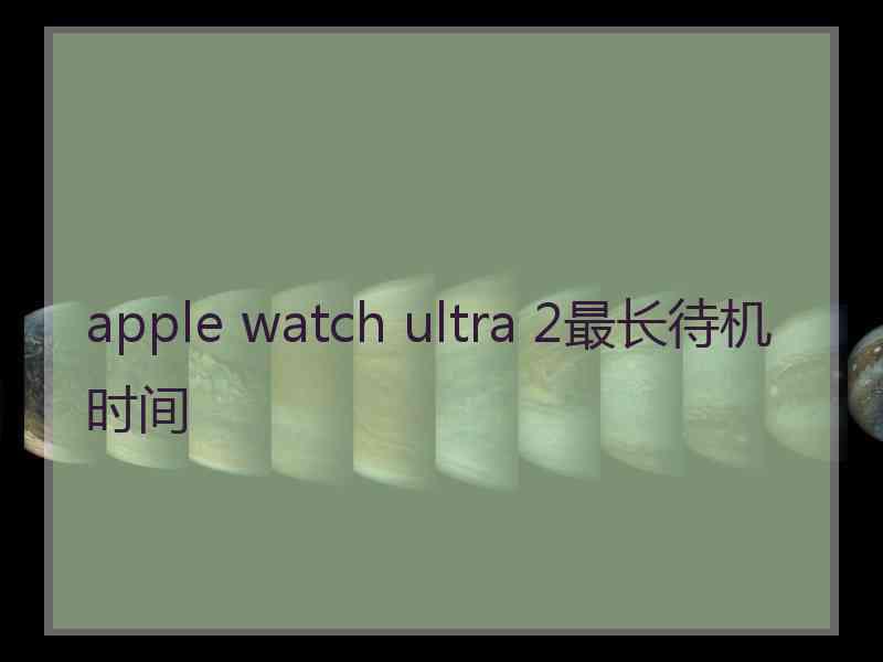 apple watch ultra 2最长待机时间