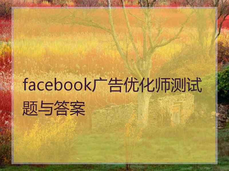 facebook广告优化师测试题与答案