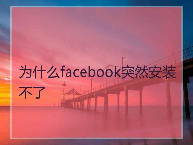 为什么facebook突然安装不了