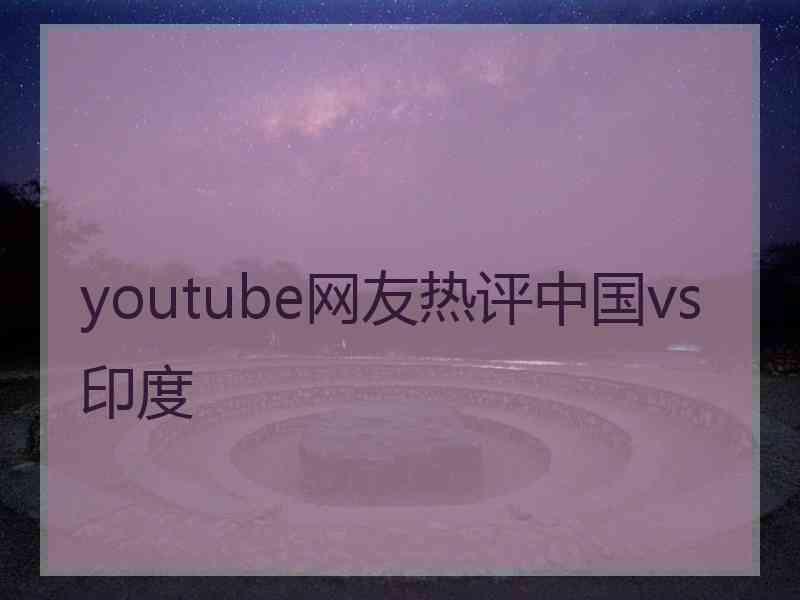 youtube网友热评中国vs印度