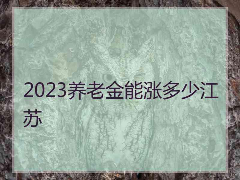 2023养老金能涨多少江苏