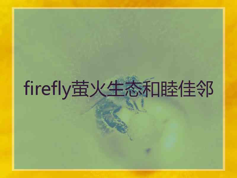 firefly萤火生态和睦佳邻