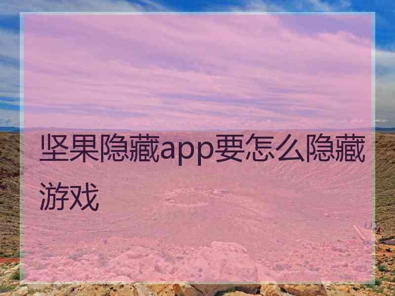 坚果隐藏app要怎么隐藏游戏