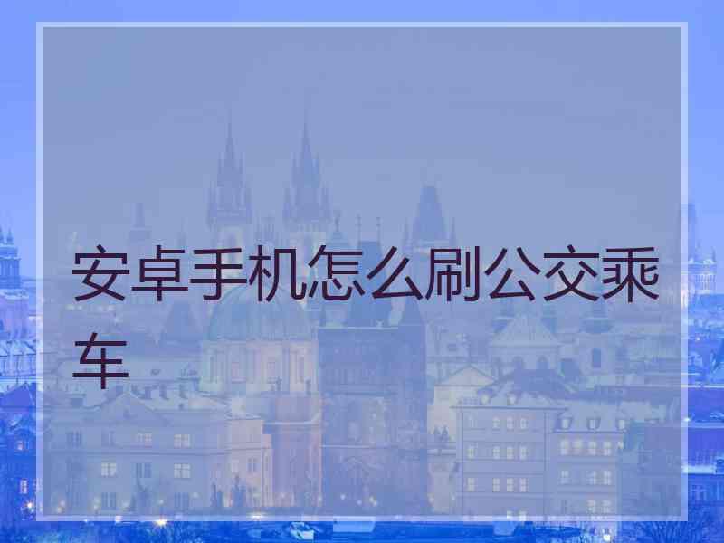 安卓手机怎么刷公交乘车