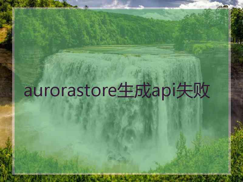 aurorastore生成api失败