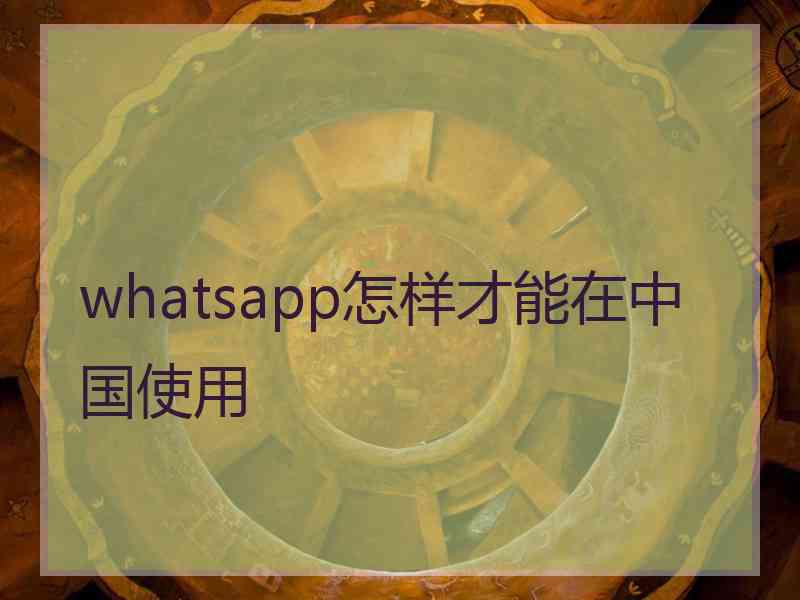 whatsapp怎样才能在中国使用