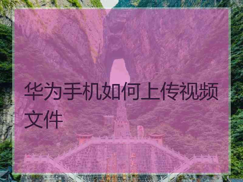 华为手机如何上传视频文件