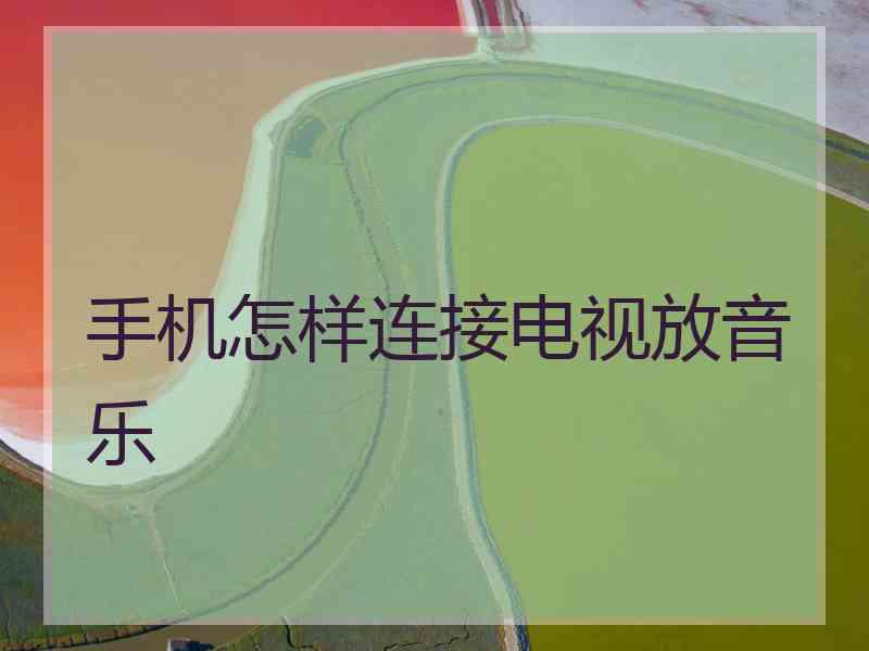 手机怎样连接电视放音乐