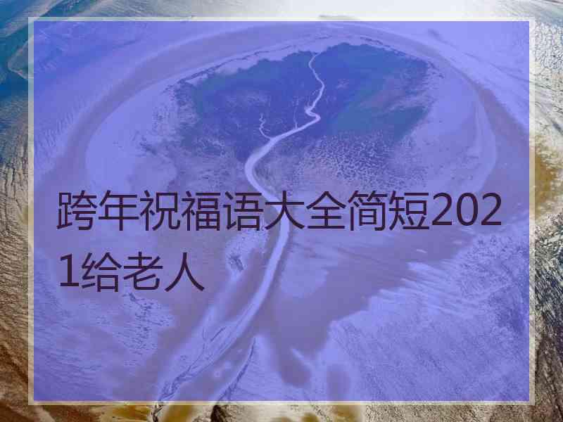 跨年祝福语大全简短2021给老人