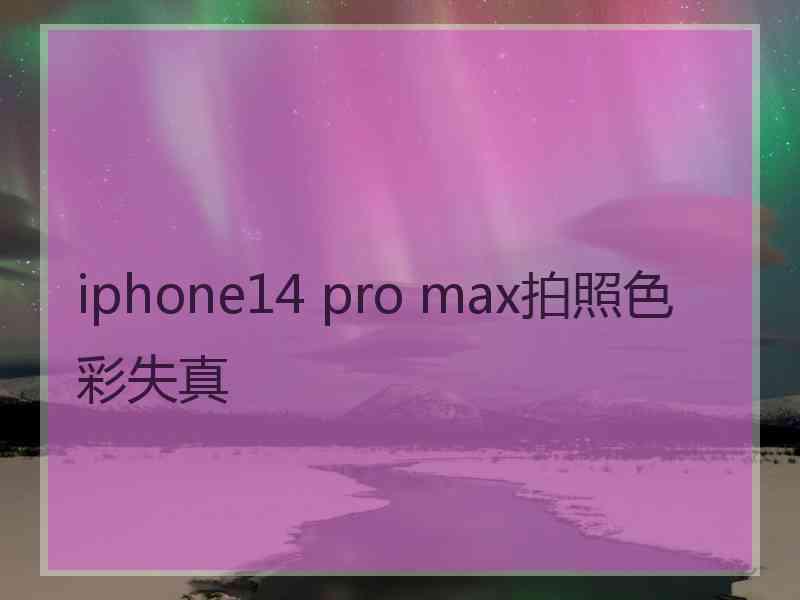 iphone14 pro max拍照色彩失真