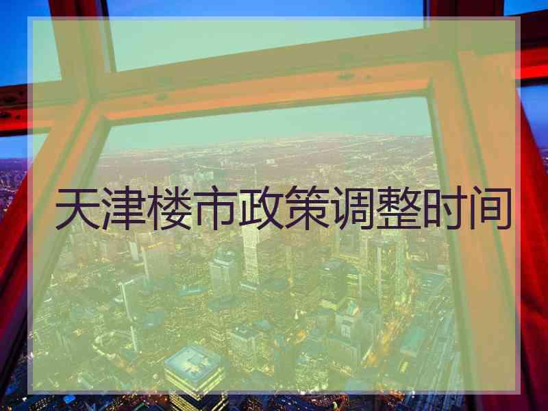 天津楼市政策调整时间