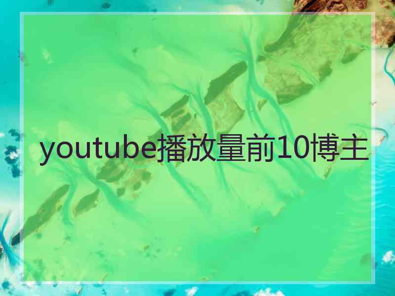 youtube播放量前10博主