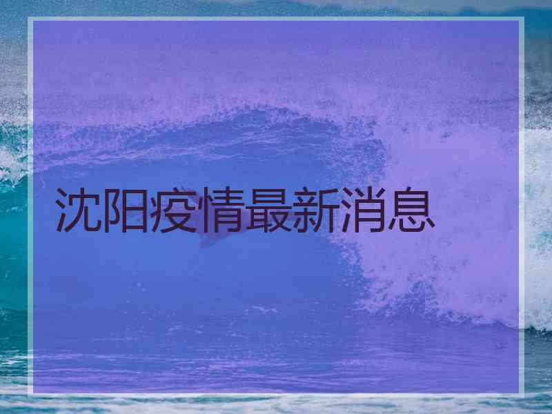 沈阳疫情最新消息