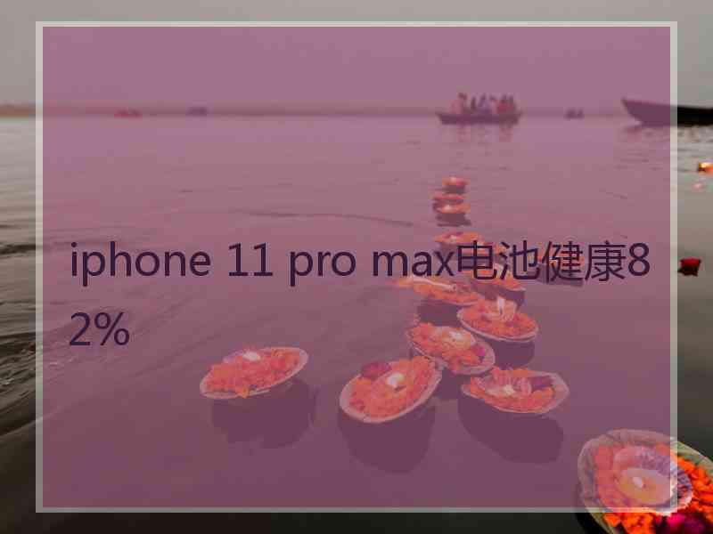 iphone 11 pro max电池健康82%