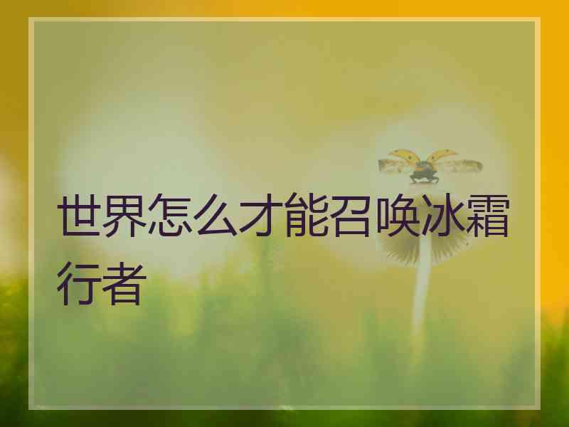 世界怎么才能召唤冰霜行者