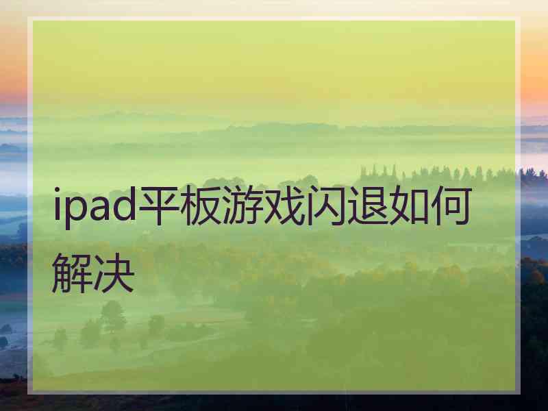 ipad平板游戏闪退如何解决