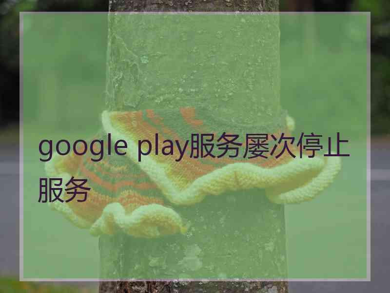 google play服务屡次停止服务