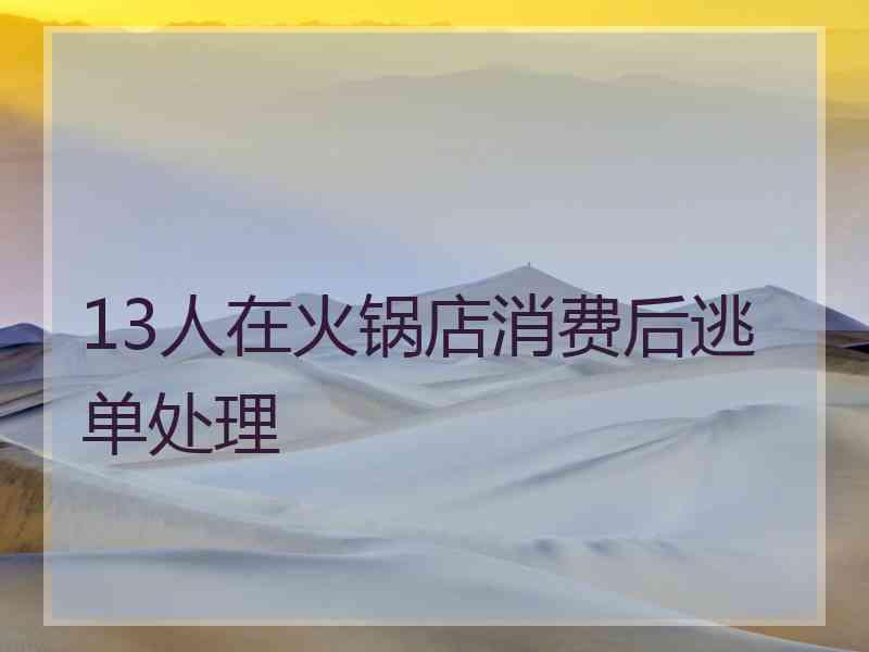 13人在火锅店消费后逃单处理