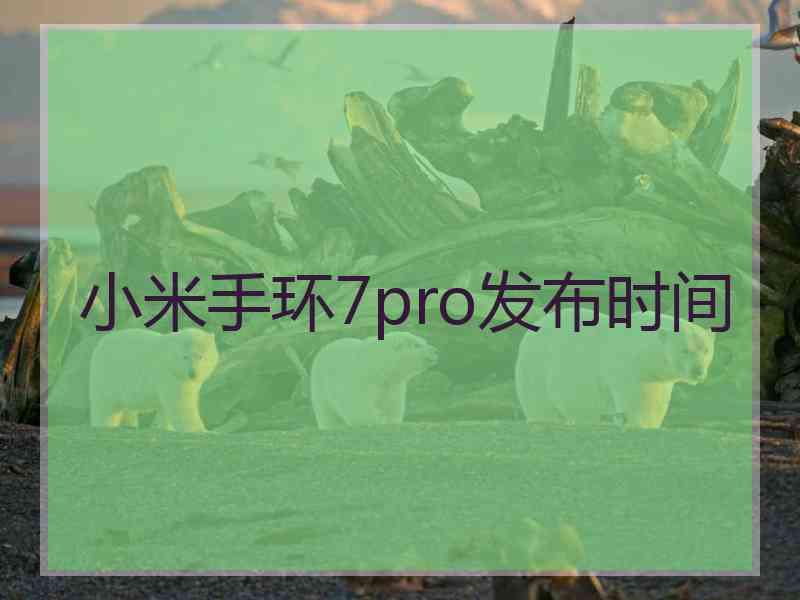 小米手环7pro发布时间