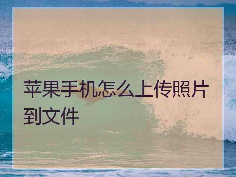 苹果手机怎么上传照片到文件