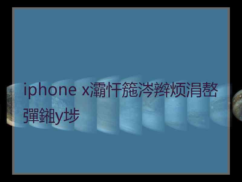 iphone x灞忓箷涔辫烦涓嶅彈鎺у埗