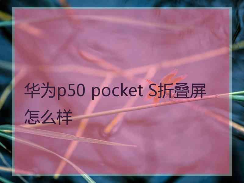 华为p50 pocket S折叠屏怎么样