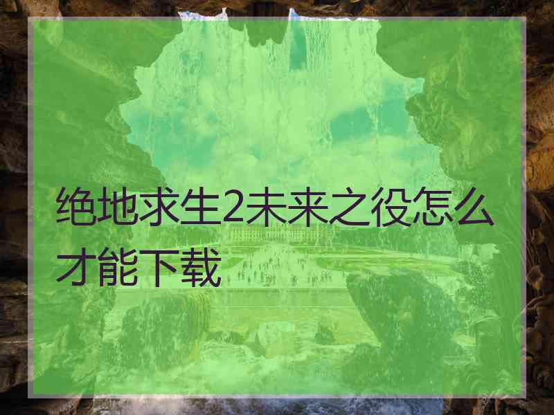 绝地求生2未来之役怎么才能下载