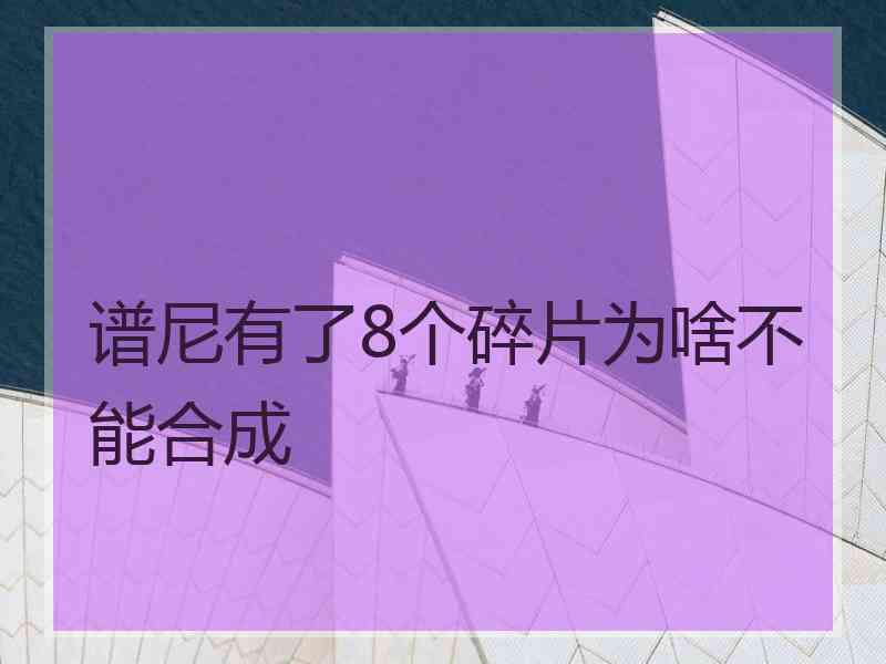 谱尼有了8个碎片为啥不能合成