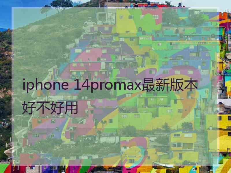 iphone 14promax最新版本好不好用