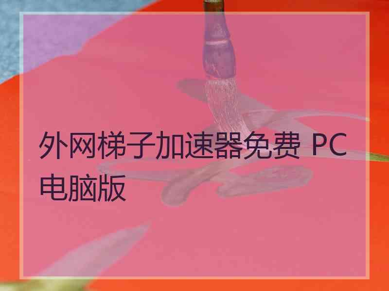 外网梯子加速器免费 PC电脑版