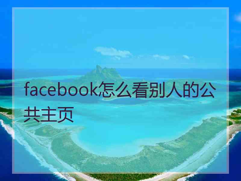 facebook怎么看别人的公共主页