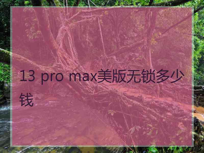 13 pro max美版无锁多少钱