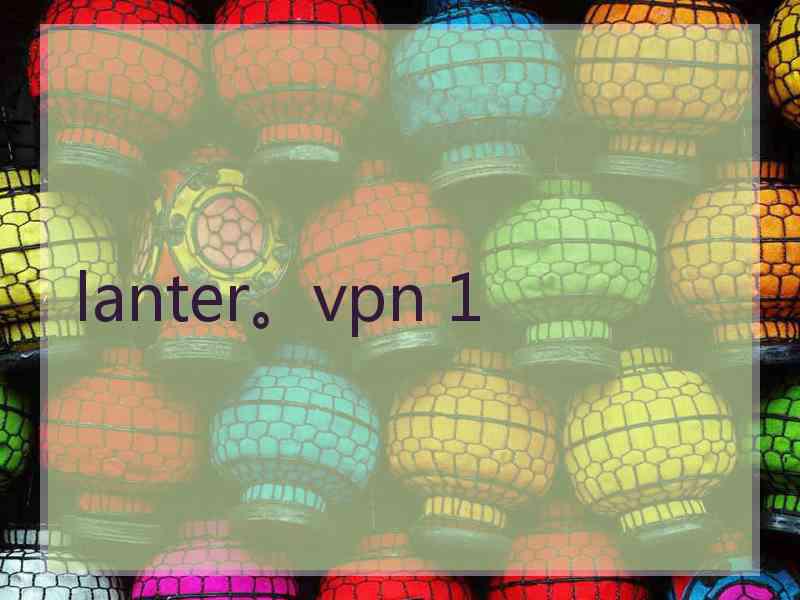 lanter。vpn 1