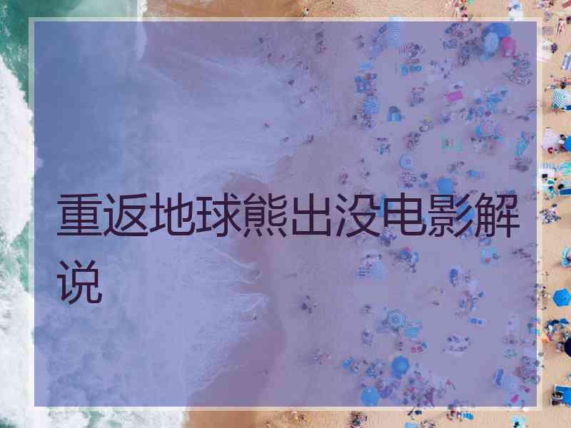 重返地球熊出没电影解说