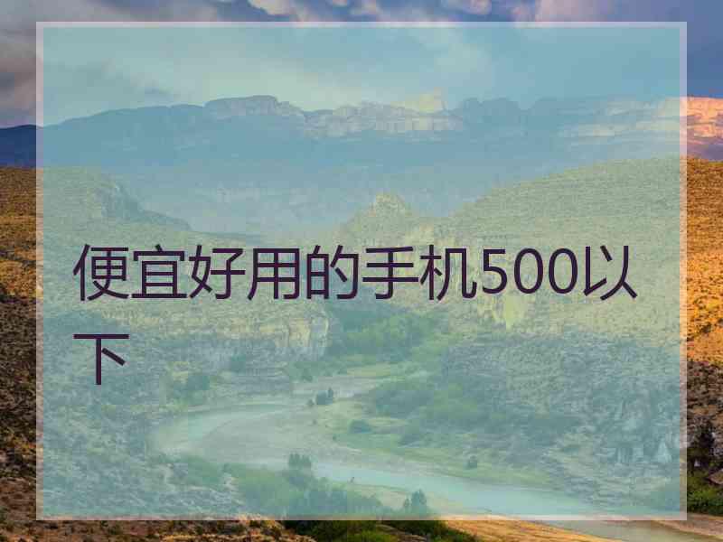 便宜好用的手机500以下