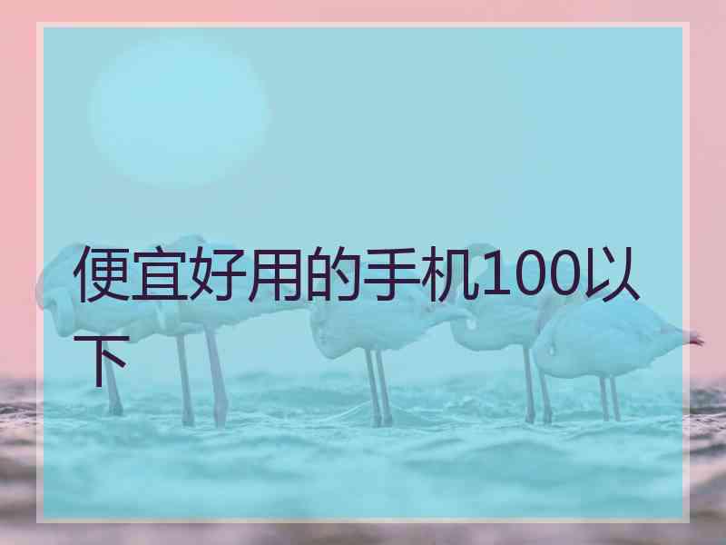 便宜好用的手机100以下