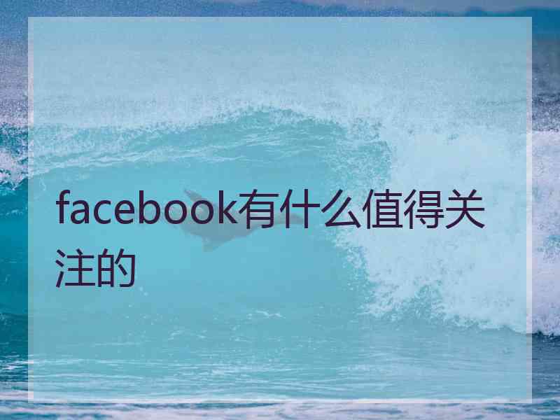 facebook有什么值得关注的