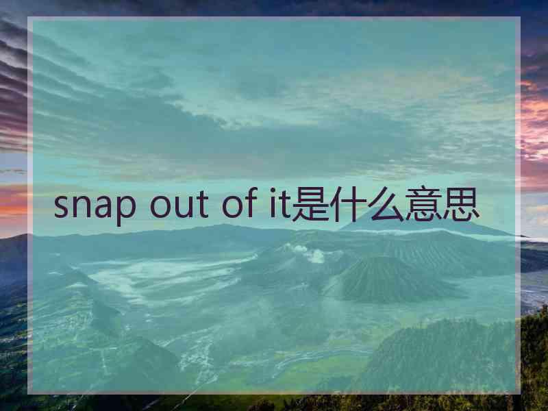 snap out of it是什么意思