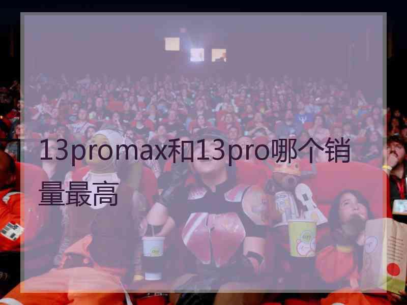 13promax和13pro哪个销量最高