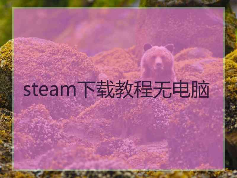 steam下载教程无电脑