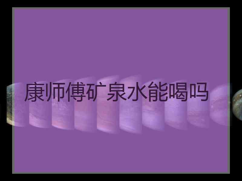 康师傅矿泉水能喝吗