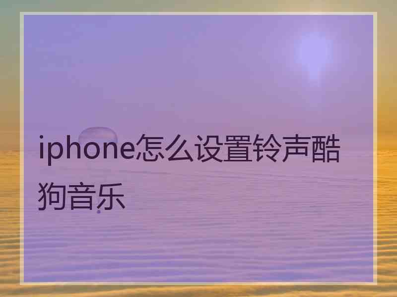 iphone怎么设置铃声酷狗音乐