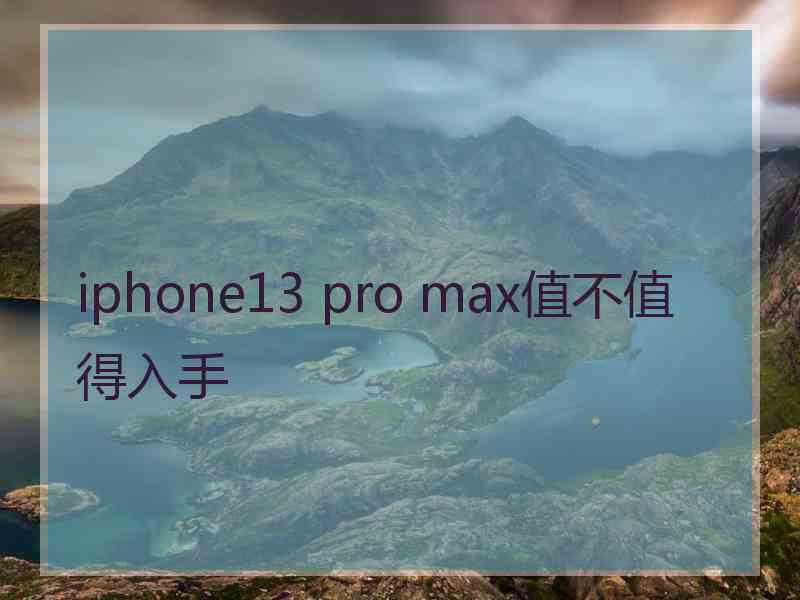 iphone13 pro max值不值得入手