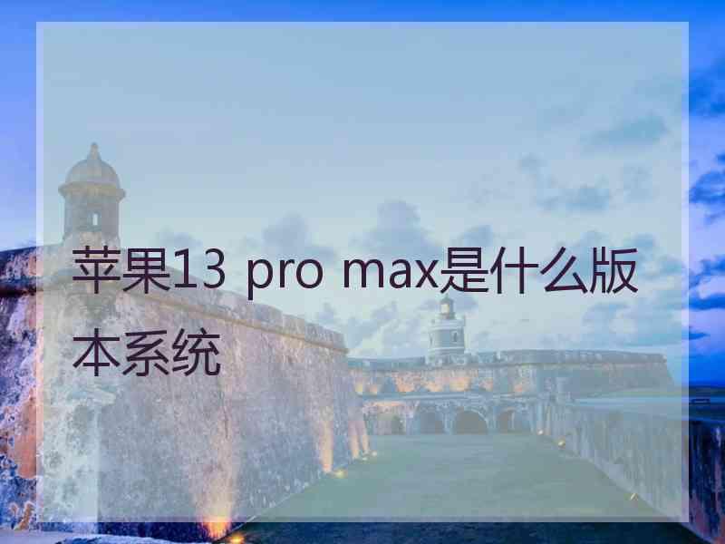 苹果13 pro max是什么版本系统