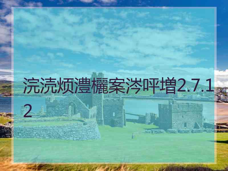 浣涜烦澧欐案涔呯増2.7.12