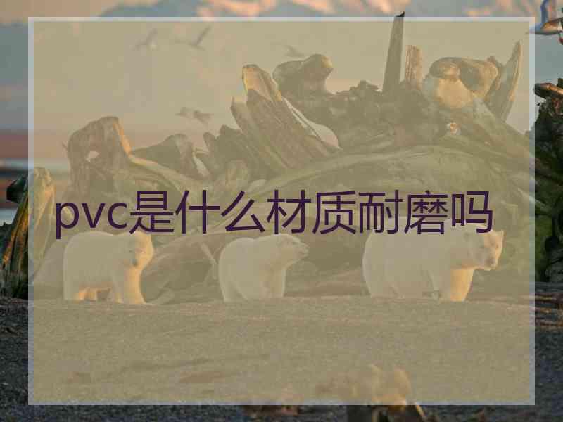 pvc是什么材质耐磨吗