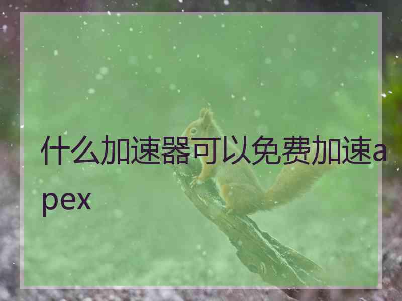 什么加速器可以免费加速apex